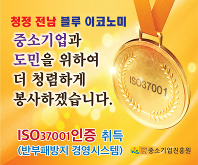 청정 전남 블루 이코노미
중소기업과 도민을 위하여 더 청렴하게 봉사하겠습니다.
ISO37001인증 취득 (반부패방지 경영시스템)